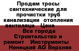 Продам тросы сантехнические для прочистки труб канализации, отопления, вентиляци › Цена ­ 1 500 - Все города Строительство и ремонт » Инструменты   . Ненецкий АО,Верхняя Пеша д.